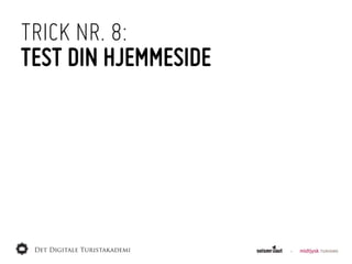 TRICK NR. 8:
TEST DIN HJEMMESIDE
 