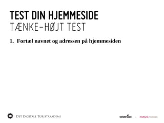 TEST DIN HJEMMESIDE
TÆNKE-HØJT TEST
1. Fortæl  navnet  og  adressen  på  hjemmesiden
 