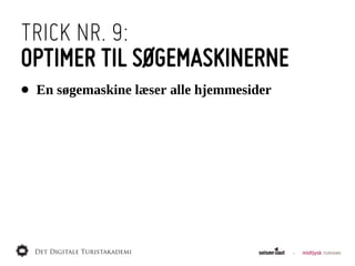 TRICK NR. 9:
OPTIMER TIL SØGEMASKINERNE
•   En  søgemaskine  læser  alle  hjemmesider
 