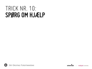 TRICK NR. 10:
SPØRG OM HJÆLP
 