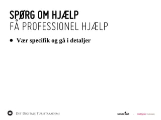 SPØRG OM HJÆLP
FÅ PROFESSIONEL HJÆLP
•   Vær  specifik  og  gå  i  detaljer
 