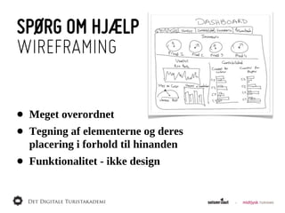 SPØRG OM HJÆLP
WIREFRAMING


•   Meget  overordnet
•   Tegning  af  elementerne  og  deres
    placering  i  forhold  til  hinanden
•   Funktionalitet  -­  ikke  design
 