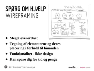SPØRG OM HJÆLP
WIREFRAMING


•   Meget  overordnet
•   Tegning  af  elementerne  og  deres
    placering  i  forhold  til  hinanden
•   Funktionalitet  -­  ikke  design
•   Kan  spare  dig  for  tid  og  penge
 