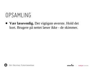 OPSAMLING
•   Vær  læsevenlig.  Det  vigtigste  øverste.  Hold  det  
    kort.  Brugere  på  nettet  læser  ikke  -­  de  skimmer.
 