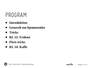 PROGRAM
•   Introduktion
•   Generelt  om  hjemmesider
•   Tricks
•   Kl.  12:  Frokost
•   Flere  tricks
•   Kl.  14:  Kaffe
 