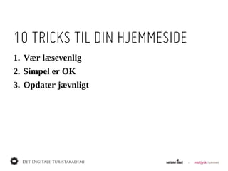 10 TRICKS TIL DIN HJEMMESIDE
1. Vær  læsevenlig
2. Simpel  er  OK
3. Opdater  jævnligt
 