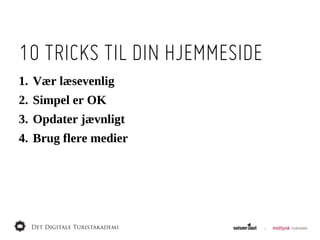 10 TRICKS TIL DIN HJEMMESIDE
1. Vær  læsevenlig
2. Simpel  er  OK
3. Opdater  jævnligt
4. Brug  flere  medier
 