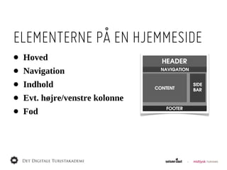 ELEMENTERNE PÅ EN HJEMMESIDE
•   Hoved
•   Navigation
•   Indhold
•   Evt.  højre/venstre  kolonne
•   Fod
 