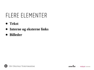 FLERE ELEMENTER
•   Tekst
•   Interne  og  eksterne  links
•   Billeder
 