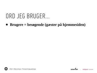 ORD JEG BRUGER...
•   Brugere  =  besøgende  (gæster  på  hjemmesiden)
 