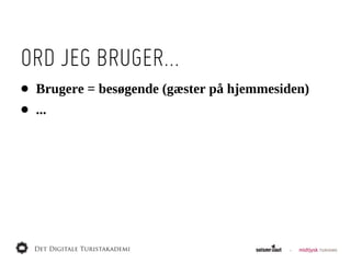 ORD JEG BRUGER...
•   Brugere  =  besøgende  (gæster  på  hjemmesiden)
•   ...
 
