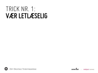 TRICK NR. 1:
VÆR LETLÆSELIG
 