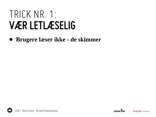 TRICK NR. 1:
VÆR LETLÆSELIG
•   Brugere  læser  ikke  -­  de  skimmer
 