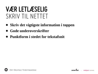 VÆR LETLÆSELIG
SKRIV TIL NETTET
•   Skriv  det  vigtigste  information  i  toppen
•   Gode  underoverskrifter
•   Punktform  i  stedet  for  tekstafsnit
 