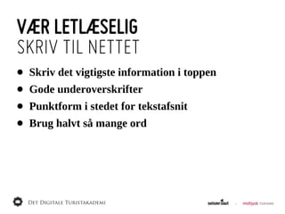 VÆR LETLÆSELIG
SKRIV TIL NETTET
•   Skriv  det  vigtigste  information  i  toppen
•   Gode  underoverskrifter
•   Punktform  i  stedet  for  tekstafsnit
•   Brug  halvt  så  mange  ord
 