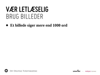 VÆR LETLÆSELIG
BRUG BILLEDER
•   Et  billede  siger  mere  end  1000  ord
 
