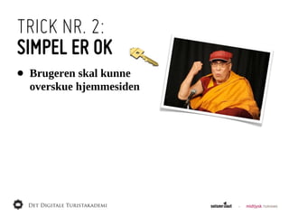 TRICK NR. 2:
SIMPEL ER OK
•   Brugeren  skal  kunne
    overskue  hjemmesiden
 