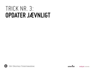 TRICK NR. 3:
OPDATER JÆVNLIGT
 