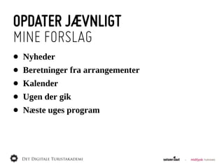 OPDATER JÆVNLIGT
MINE FORSLAG
•   Nyheder
•   Beretninger  fra  arrangementer
•   Kalender
•   Ugen  der  gik
•   Næste  uges  program
 