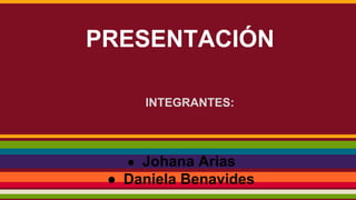 PRESENTACIÓN
INTEGRANTES:
● Johana Arias
● Daniela Benavides
 