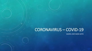 CORONAVIRUS – COVID-19
MARÍA JOSÉ MAYA SOTO
 