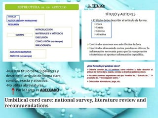 1. TÍTULO:
-Nuestro título tiene 9 palabras y
describe el artículo de forma clara,
concisa, exacta y atractiva.
-No utiliza abreviaturas.
Por lo tanto es ADECUADO