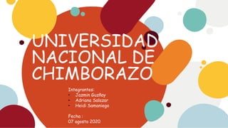 UNIVERSIDAD
NACIONAL DE
CHIMBORAZO
Integrantes:
• Jazmin Guzñay
• Adriana Salazar
• Heidi Samaniego
Fecha :
07 agosto 2020
 