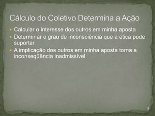  Calcular o interesse dos outros em minha aposta
 Determinar o grau de inconsciência que a ética pode

suportar
 A implicação dos outros em minha aposta torna a
inconseqüência inadmissível

11

 