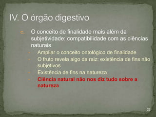 O conceito de finalidade mais além da
subjetividade: compatibilidade com as ciências
naturais

c.

•
•
•
•

Ampliar o conceito ontológico de finalidade
O fruto revela algo da raiz: existência de fins não
subjetivos
Existência de fins na natureza
Ciência natural não nos diz tudo sobre a
natureza

22

 