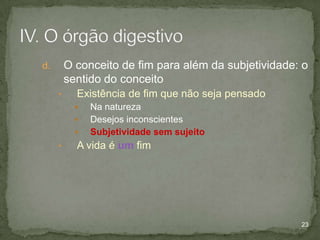 O conceito de fim para além da subjetividade: o
sentido do conceito

d.
•

Existência de fim que não seja pensado




•

Na natureza
Desejos inconscientes
Subjetividade sem sujeito

A vida é um fim

23

 