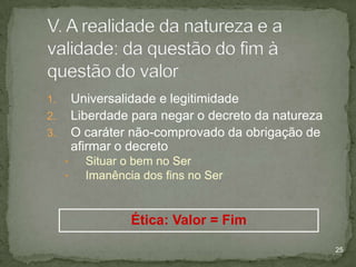 Universalidade e legitimidade
Liberdade para negar o decreto da natureza
O caráter não-comprovado da obrigação de
afirmar o decreto

1.
2.
3.
•
•

Situar o bem no Ser
Imanência dos fins no Ser

Ética: Valor = Fim
25

 