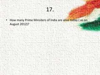 17.
• How many Prime Minsiters of India are alive today ( as on
August 2012)?
 