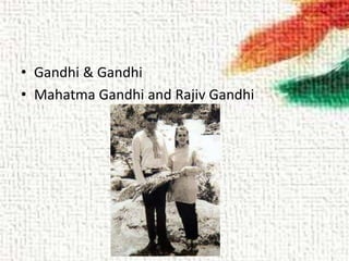 • Gandhi & Gandhi
• Mahatma Gandhi and Rajiv Gandhi
 
