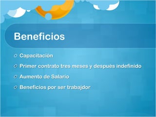 Beneficios
Capacitación
Primer contrato tres meses y después indefinido
Aumento de Salario
Beneficios por ser trabajdor