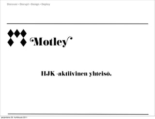 Motley
HJK -aktiivinen yhteisö.
Discover  Disrupt  Design  Deploy
perjantaina 29. huhtikuuta 2011
 