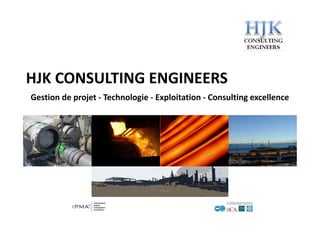 HJK CONSULTING ENGINEERS
Gestion de projet ‐ Technologie ‐ Exploitation ‐ Consulting excellence
 