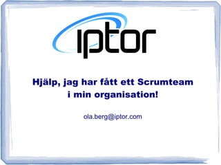 Hjälp, jag har fått ett Scrumteam
        i min organisation!

          ola.berg@iptor.com
 