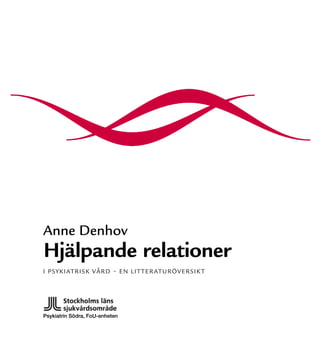 Anne Denhov
Hjälpande	relationer
i p S Y K i atriSK VÅrd − en litteratUrÖVerSiK t




Psykiatrin Södra, FoU-enheten
 