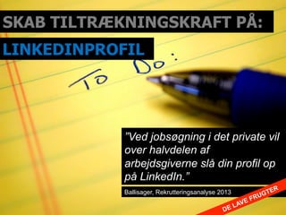 SKAB TILTRÆKNINGSKRAFT PÅ:
LINKEDINPROFIL
”Ved jobsøgning i det private vil
over halvdelen af
arbejdsgiverne slå din profi...
