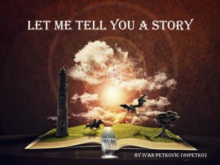 Let me tell you a Story
By Ivan petkovic (@ipetko)
 