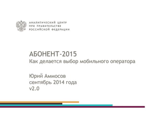АБОНЕНТ-2015 Как делается выбор мобильного оператора Юрий Аммосов сентябрь 2014 года v2.0  