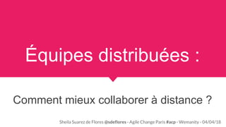 Équipes distribuées :
Comment mieux collaborer à distance ?
Sheila Suarez de Flores @sdeflores - Agile Change Paris #acp - Wemanity - 04/04/18
 