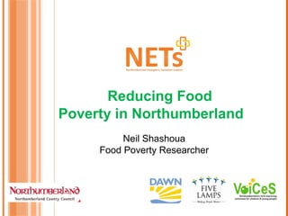 Reducing Food
Poverty in Northumberland
Neil Shashoua
Food Poverty Researcher
 