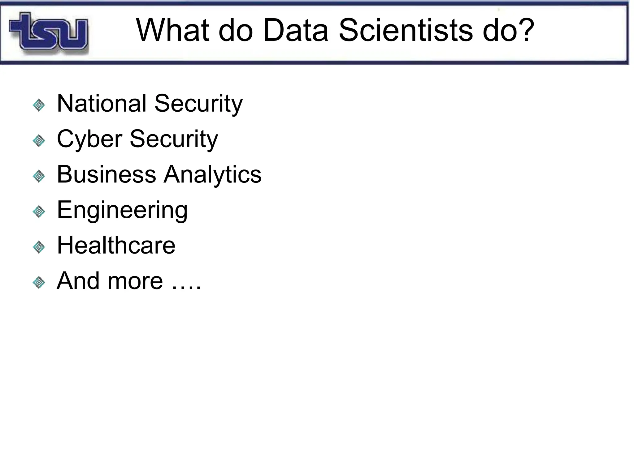 What do Data Scientists do?
National Security
Cyber Security
Business Analytics
Engineering
Healthcare
And more ….
 