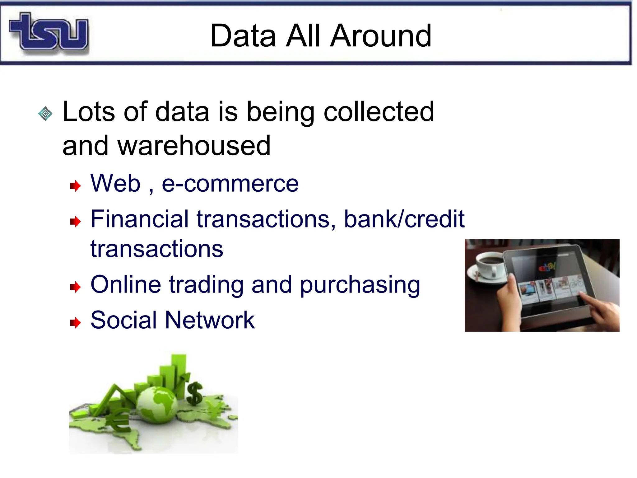 Data All Around
Lots of data is being collected
and warehoused
Web , e-commerce
Financial transactions, bank/credit
transactions
Online trading and purchasing
Social Network
 
