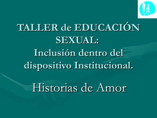 TALLER de EDUCACIÓN SEXUAL:  Inclusión dentro del dispositivo Institucional. Historias de Amor 