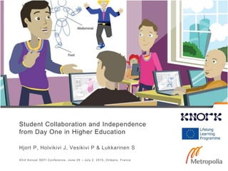 Student Collaboration and Independence
from Day One in Higher Education
Hjort P, Holvikivi J, Vesikivi P & Lukkarinen S
43rd Annual SEFI Conference, June 29 – July 2, 2015, Orléans, France
 