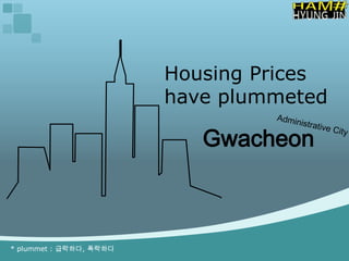 Housing Prices
                         have plummeted

                            Gwacheon



* plummet : 급락하다, 폭락하다
 