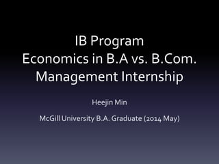 IB Program
Economics in B.A vs. B.Com.
Management Internship
Heejin Min
McGill University B.A. Graduate (2014 May)
 