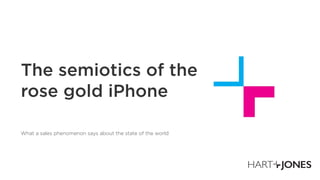 The semiotics of the
rose gold iPhone
What a sales phenomenon says about the state of the world
 